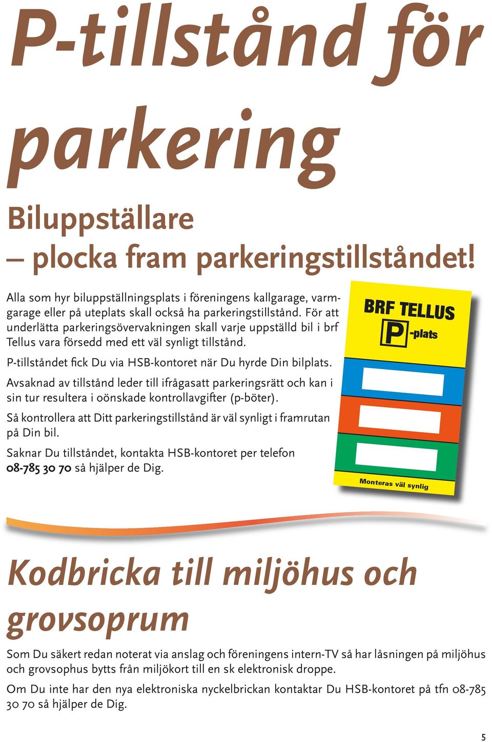 För att underlätta parkeringsövervakningen skall varje uppställd bil i brf Tellus vara försedd med ett väl synligt tillstånd. P-tillståndet fick Du via HSB-kontoret när Du hyrde Din bilplats.