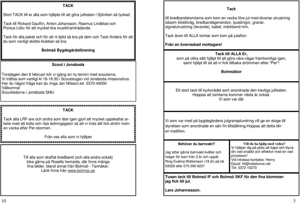 Bolmsö Bygdegårdsförening Scout i Jonsboda Torsdagen den 8 februari kör vi igång en ny termin med scouterna. Vi träffas som vanligt kl 18-19.30 i Scoutstugan vid Jonsboda missionshus.