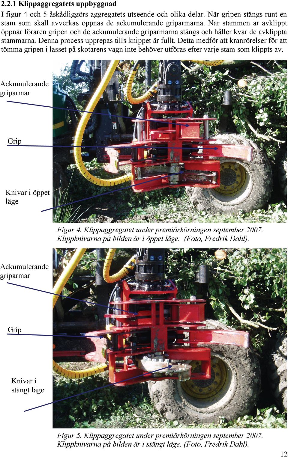 Detta medför att kranrörelser för att tömma gripen i lasset på skotarens vagn inte behöver utföras efter varje stam som klippts av. Ackumulerande griparmar. Grip Knivar i öppet läge Figur 4.