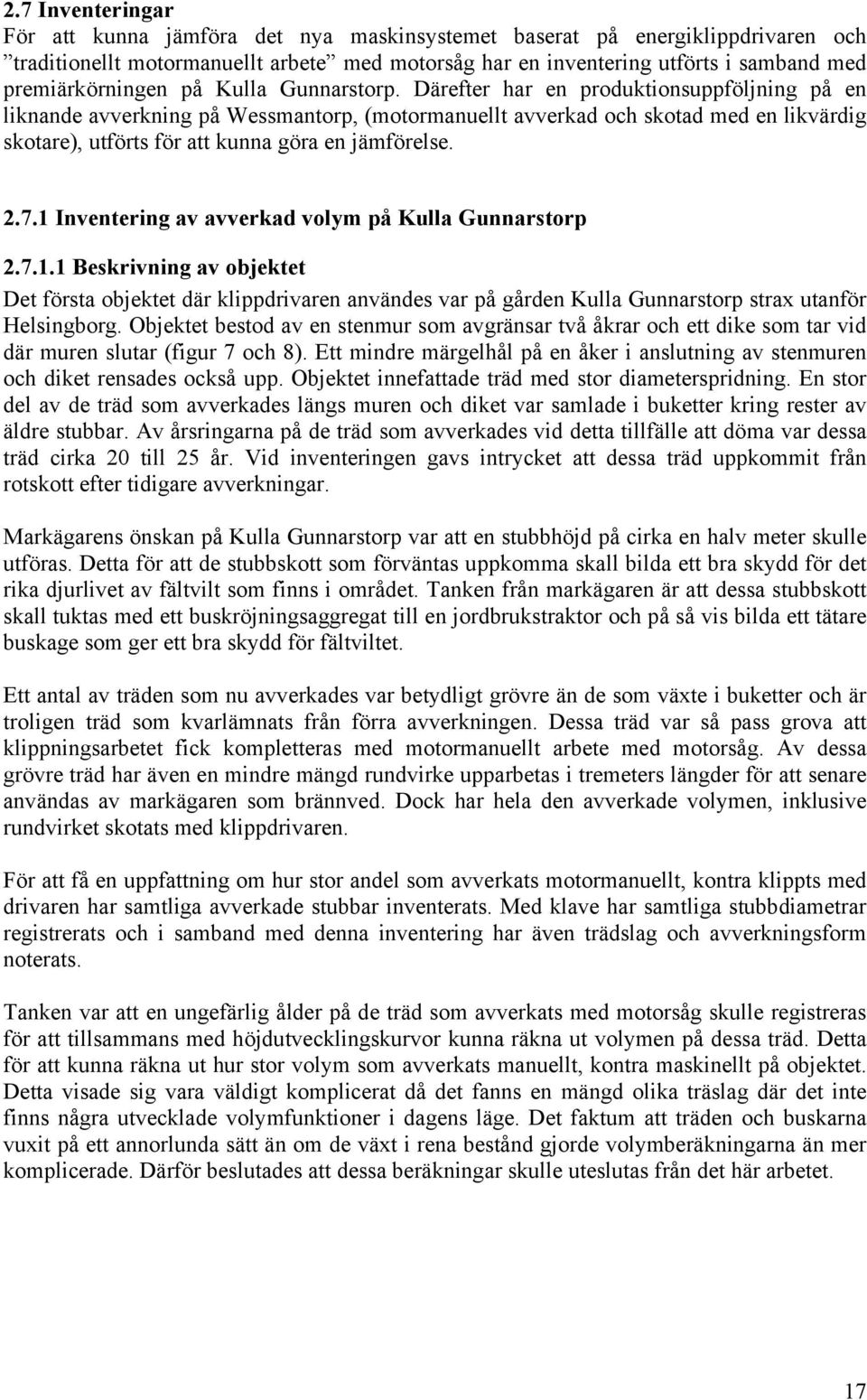 Därefter har en produktionsuppföljning på en liknande avverkning på Wessmantorp, (motormanuellt avverkad och skotad med en likvärdig skotare), utförts för att kunna göra en jämförelse. 2.7.