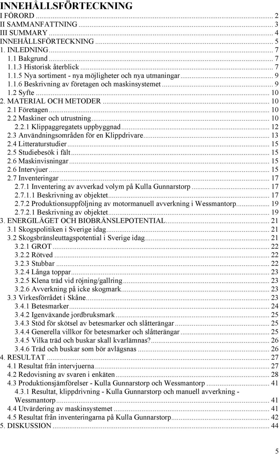 3 Användningsområden för en Klippdrivare... 13 2.4 Litteraturstudier... 15 2.5 Studiebesök i fält... 15 2.6 Maskinvisningar... 15 2.6 Intervjuer... 15 2.7 