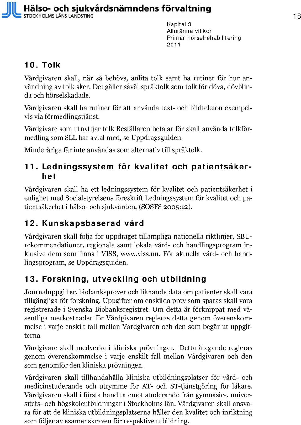 Vårdgivare som utnyttjar tolk Beställaren betalar för skall använda tolkförmedling som SLL har avtal med, se Uppdragsguiden. Minderåriga får inte användas som alternativ till språktolk. 11.