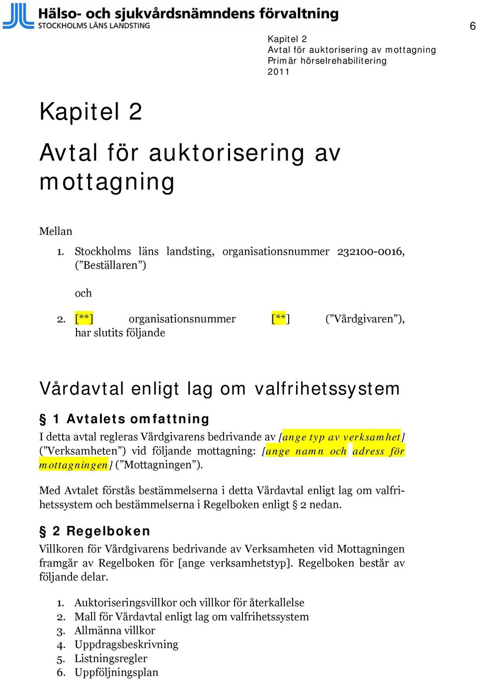 verksamhet] ( Verksamheten ) vid följande mottagning: [ange namn och adress för mottagningen] ( Mottagningen ).