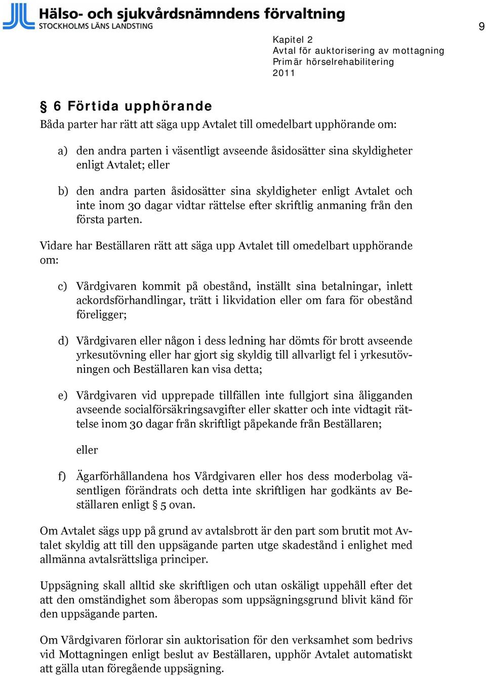 Vidare har Beställaren rätt att säga upp Avtalet till omedelbart upphörande om: c) Vårdgivaren kommit på obestånd, inställt sina betalningar, inlett ackordsförhandlingar, trätt i likvidation eller om