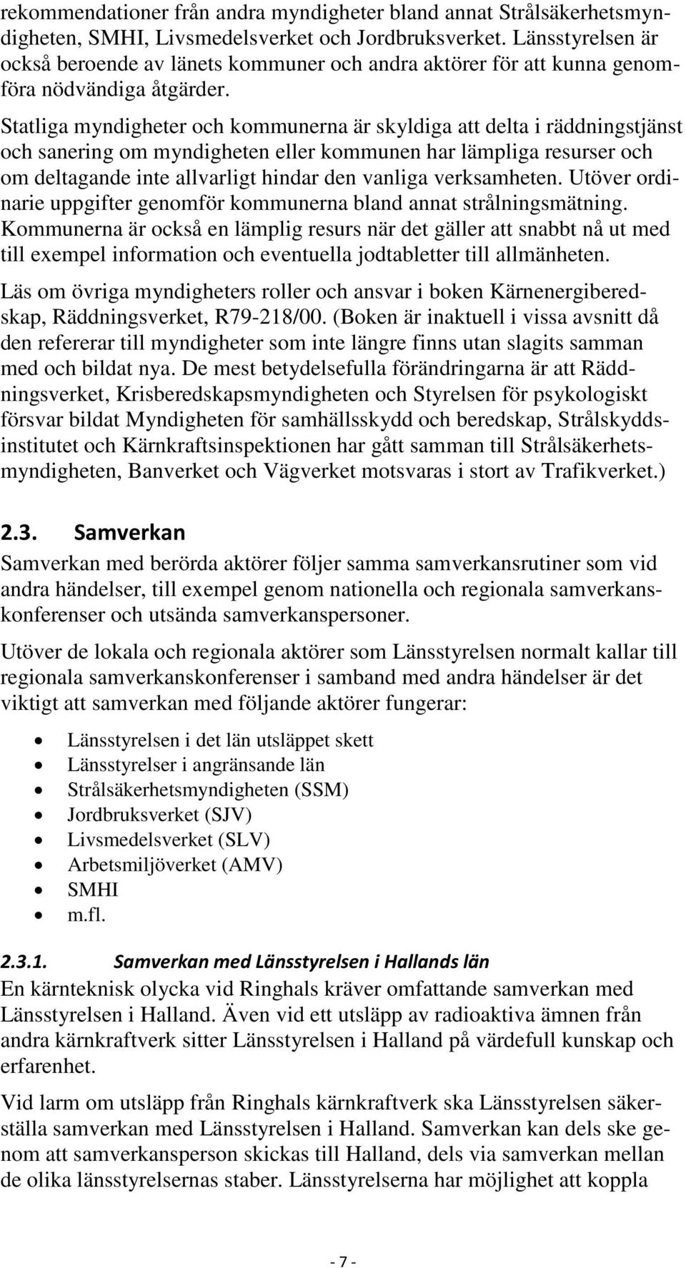 Statliga myndigheter och kommunerna är skyldiga att delta i räddningstjänst och sanering om myndigheten eller kommunen har lämpliga resurser och om deltagande inte allvarligt hindar den vanliga