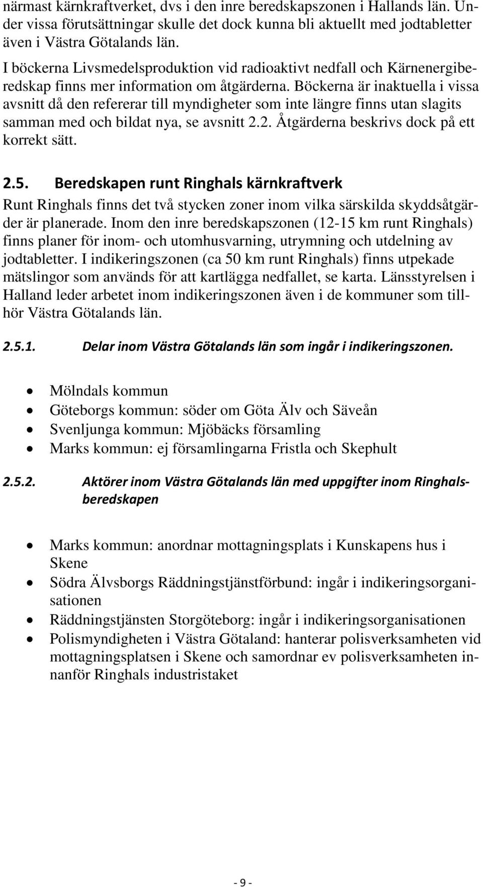 Böckerna är inaktuella i vissa avsnitt då den refererar till myndigheter som inte längre finns utan slagits samman med och bildat nya, se avsnitt 2.2. Åtgärderna beskrivs dock på ett korrekt sätt. 2.5.