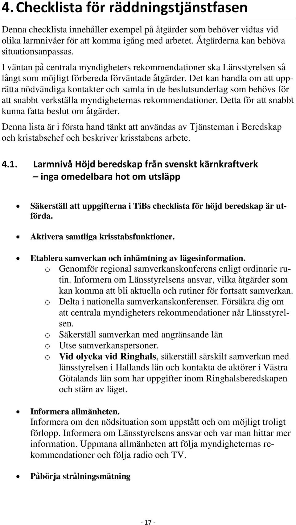 Det kan handla om att upprätta nödvändiga kontakter och samla in de beslutsunderlag som behövs för att snabbt verkställa myndigheternas rekommendationer.