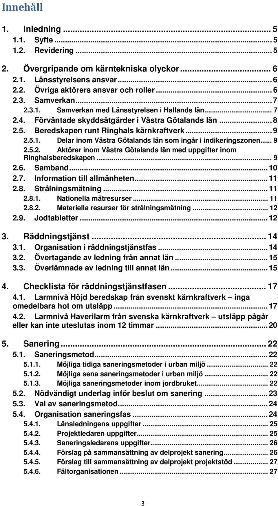 .. 9 2.5.2. Aktörer inom Västra Götalands län med uppgifter inom Ringhalsberedskapen... 9 2.6. Samband... 10 2.7. Information till allmänheten... 11 2.8. Strålningsmätning... 11 2.8.1. Nationella mätresurser.