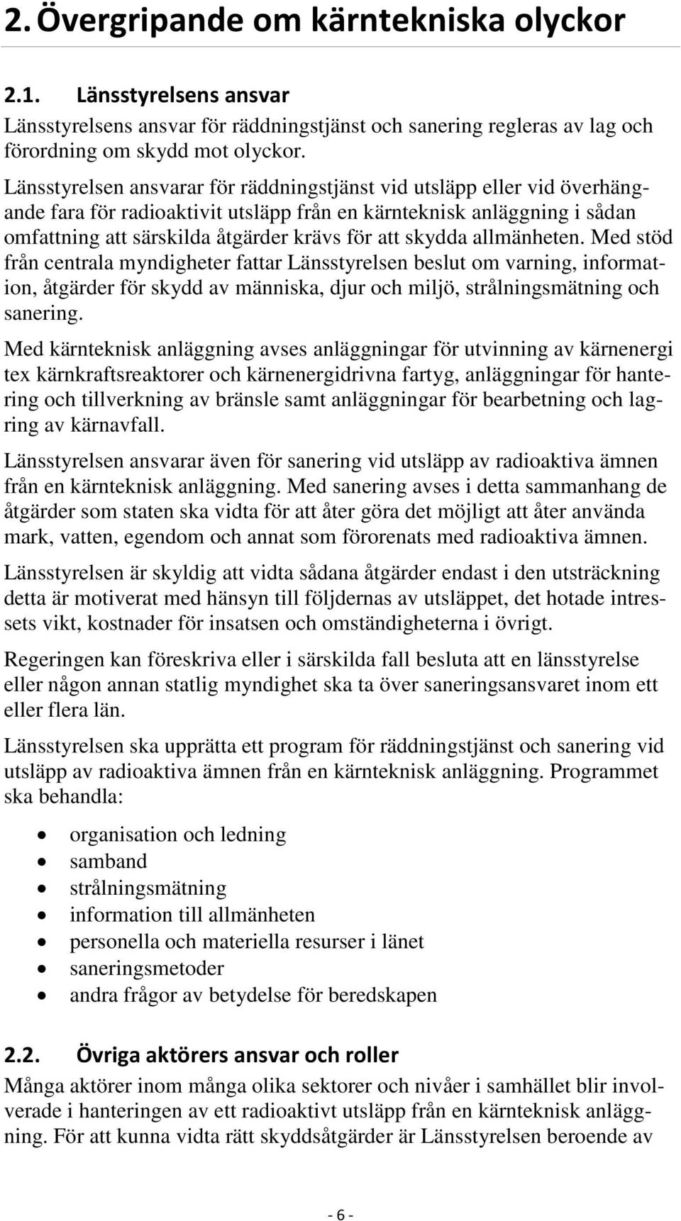 skydda allmänheten. Med stöd från centrala myndigheter fattar Länsstyrelsen beslut om varning, information, åtgärder för skydd av människa, djur och miljö, strålningsmätning och sanering.