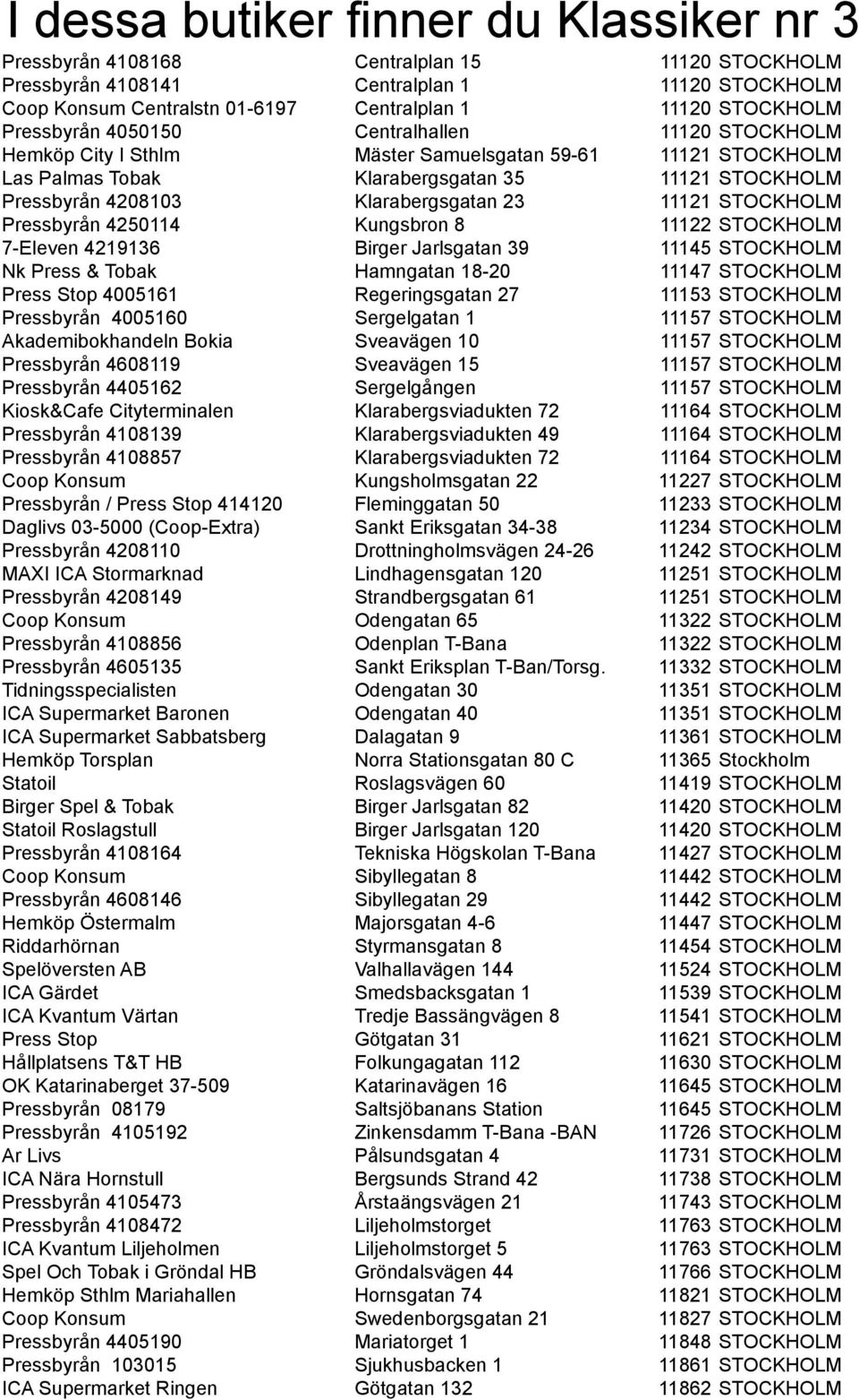 Klarabergsgatan 23 11121 STOCKHOLM Pressbyrån 4250114 Kungsbron 8 11122 STOCKHOLM 7-Eleven 4219136 Birger Jarlsgatan 39 11145 STOCKHOLM Nk Press & Tobak Hamngatan 18-20 11147 STOCKHOLM Press Stop