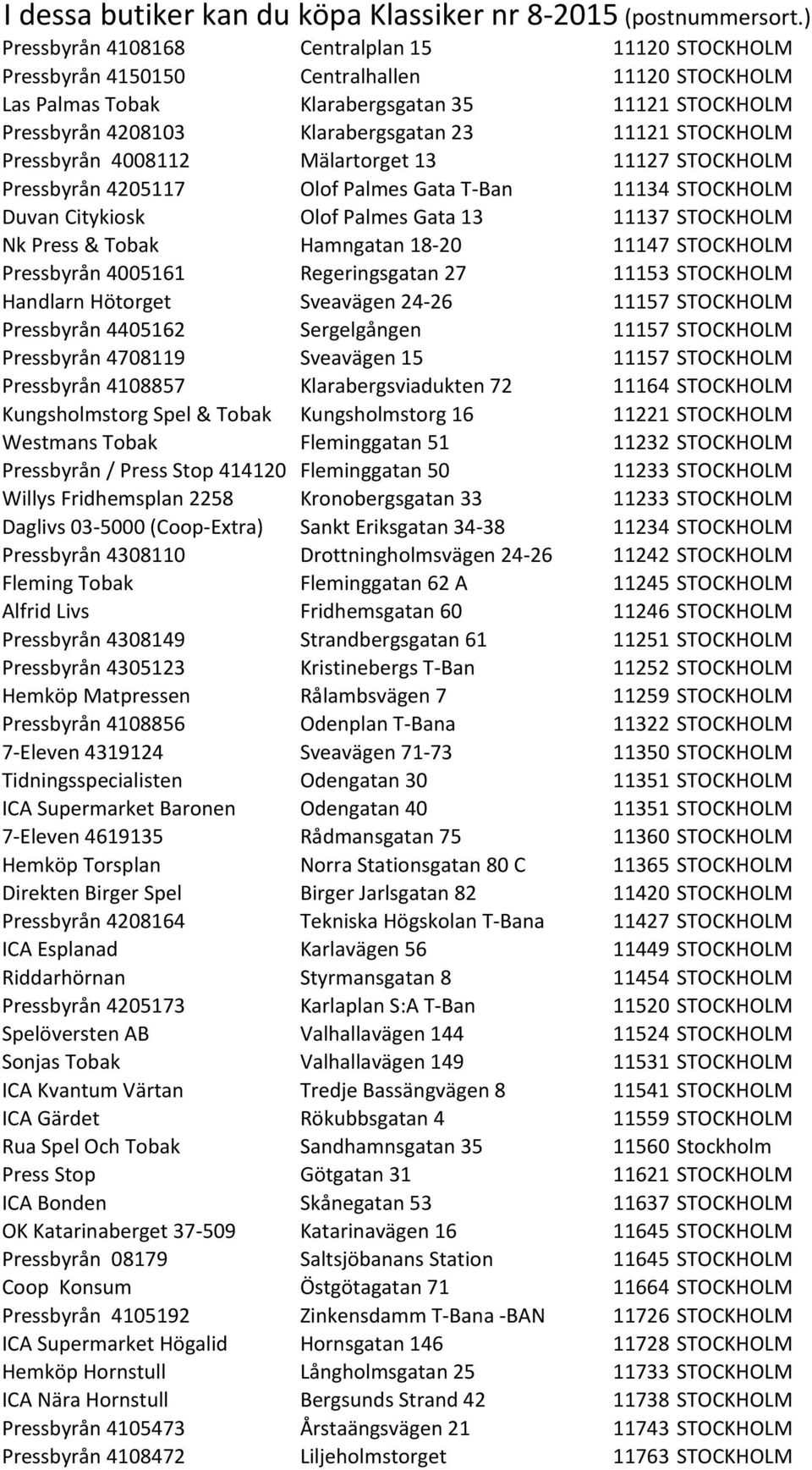 STOCKHOLM Pressbyrån 4008112 Mälartorget 13 11127 STOCKHOLM Pressbyrån 4205117 Olof Palmes Gata T- Ban 11134 STOCKHOLM Duvan Citykiosk Olof Palmes Gata 13 11137 STOCKHOLM Nk Press & Tobak Hamngatan