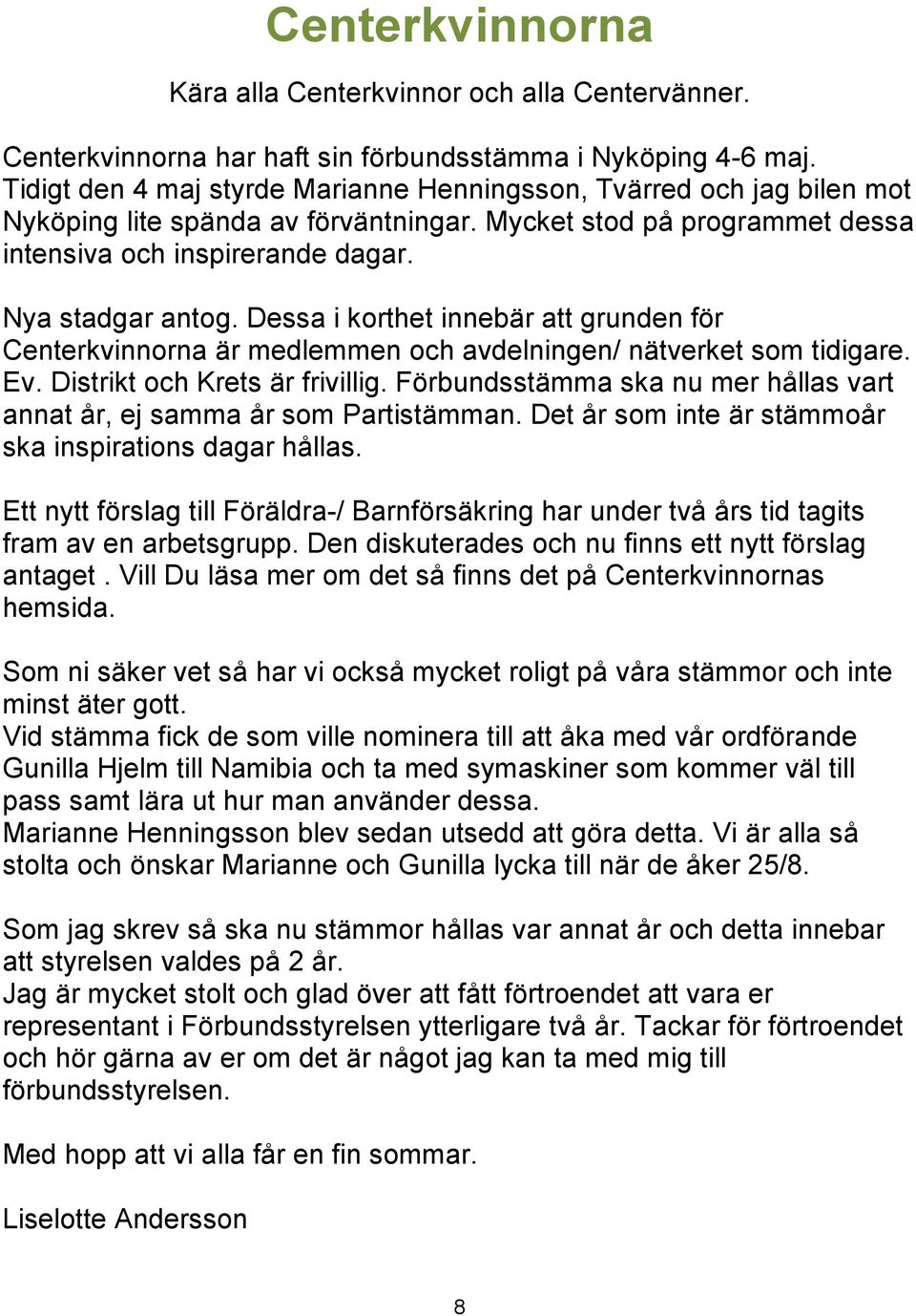 Dessa i korthet innebär att grunden för Centerkvinnorna är medlemmen och avdelningen/ nätverket som tidigare. Ev. Distrikt och Krets är frivillig.