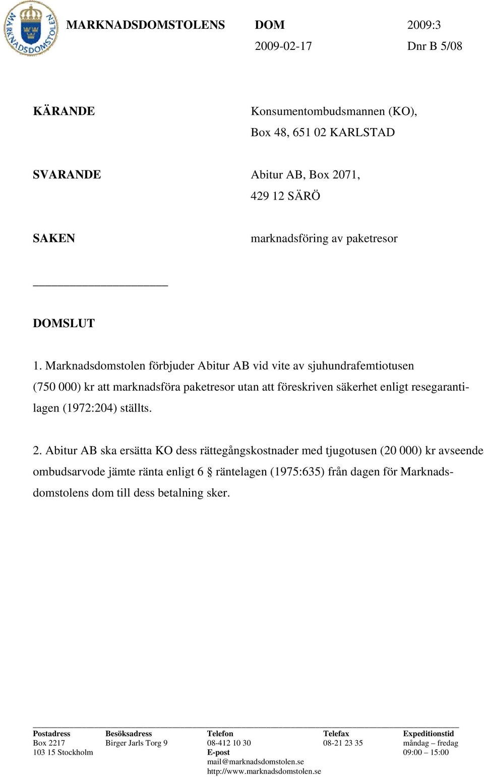 Marknadsdomstolen förbjuder Abitur AB vid vite av sjuhundrafemtiotusen (750 000) kr att marknadsföra paketresor utan att föreskriven säkerhet enligt resegarantilagen (1972:204) ställts. 2.
