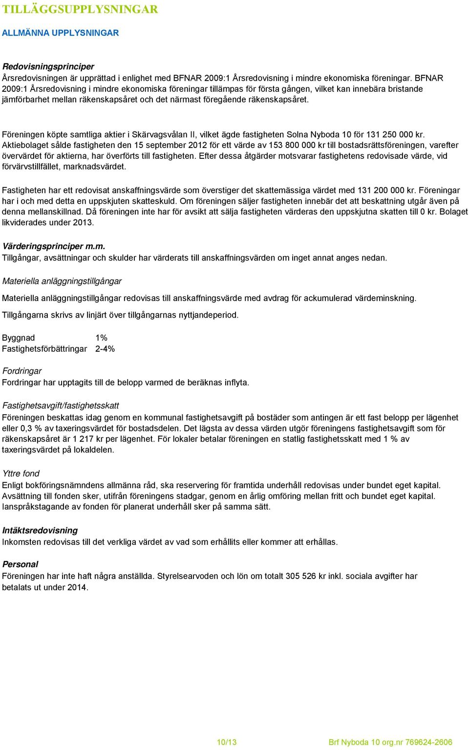 Föreningen köpte samtliga aktier i Skärvagsvålan II, vilket ägde fastigheten Solna Nyboda 10 för 131 250 000 kr.