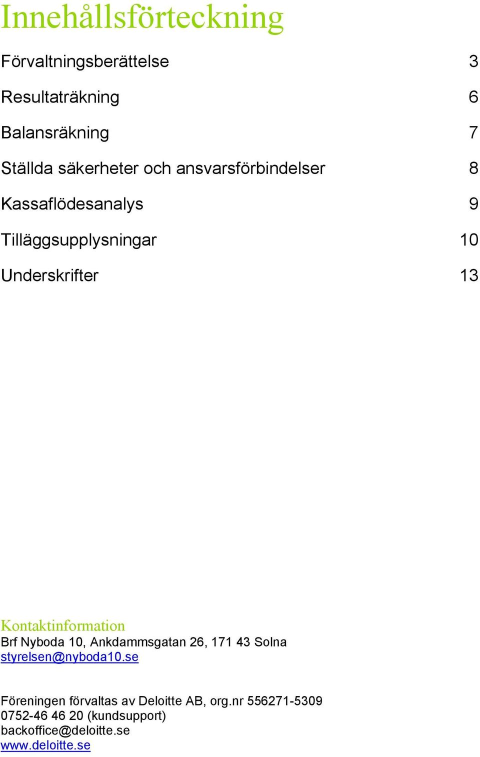 Kontaktinformation Brf Nyboda 10, Ankdammsgatan 26, 171 43 Solna styrelsen@nyboda10.