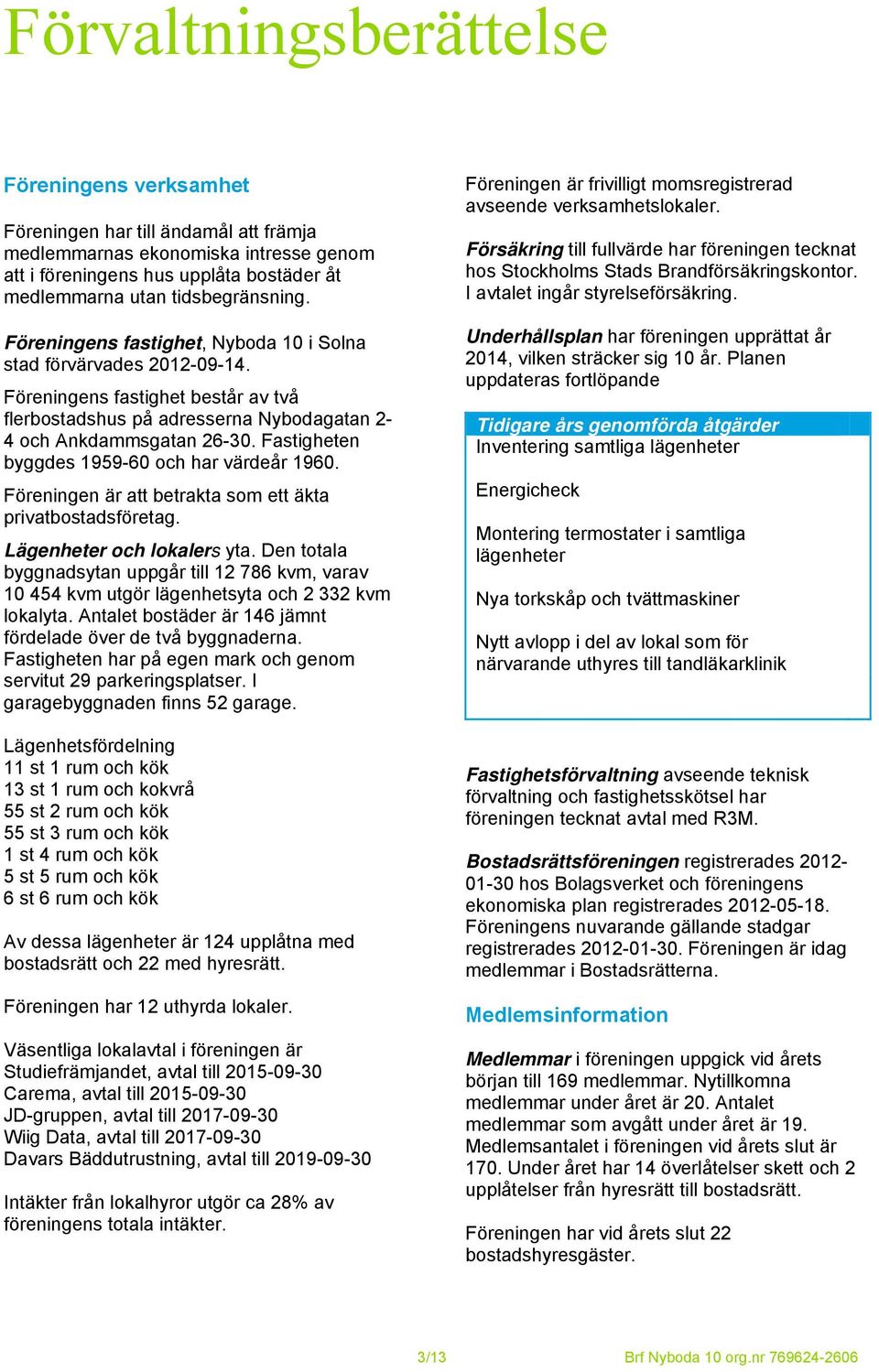 Fastigheten byggdes 1959-60 och har värdeår 1960. Föreningen är att betrakta som ett äkta privatbostadsföretag. Lägenheter och lokalers yta.