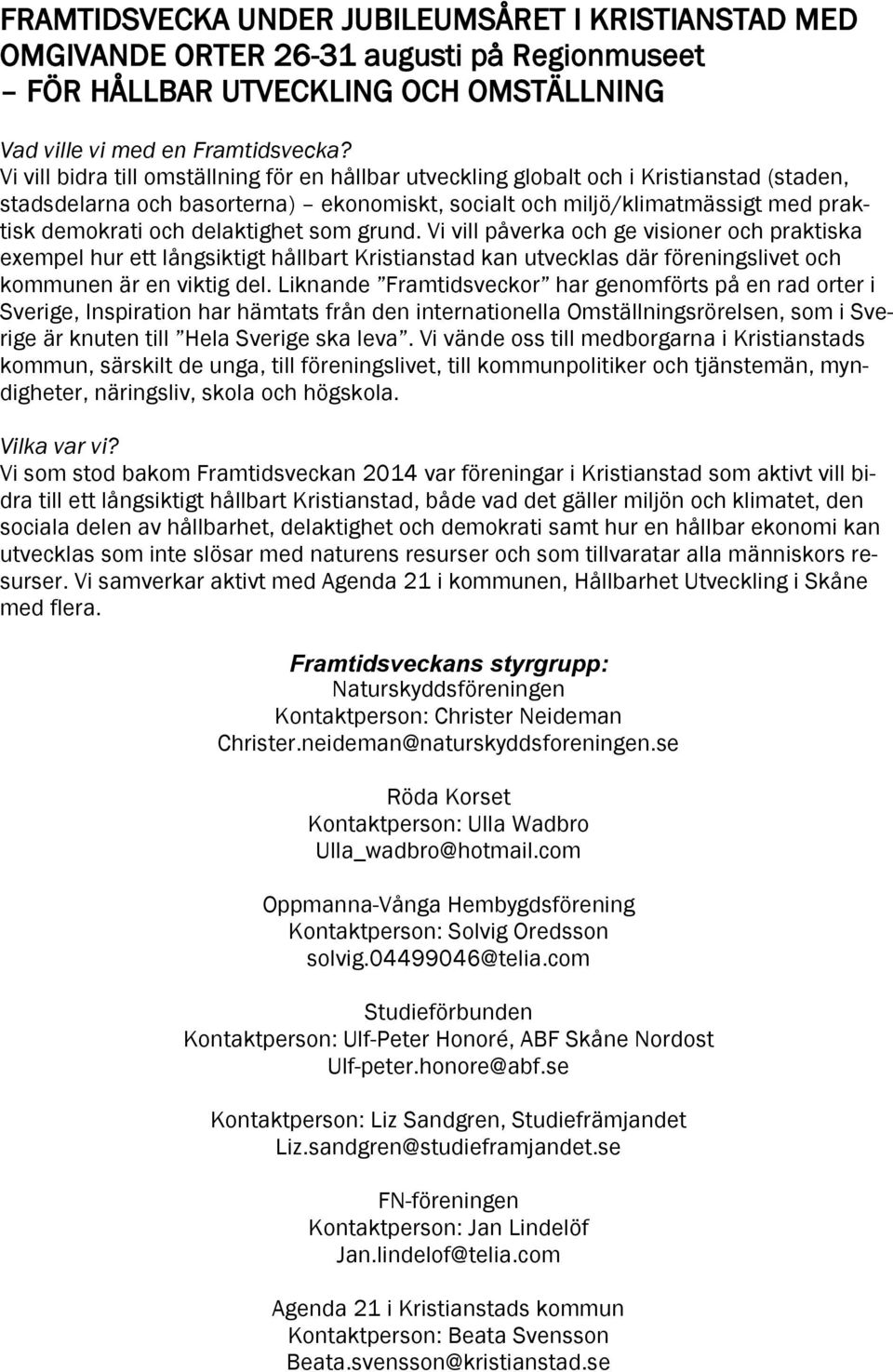 delaktighet som grund. Vi vill påverka och ge visioner och praktiska exempel hur ett långsiktigt hållbart Kristianstad kan utvecklas där föreningslivet och kommunen är en viktig del.