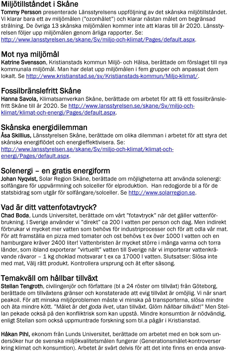 Länsstyrelsen följer upp miljömålen genom årliga rapporter. Se: http://www.lansstyrelsen.se/skane/sv/miljo-och-klimat/pages/default.aspx.