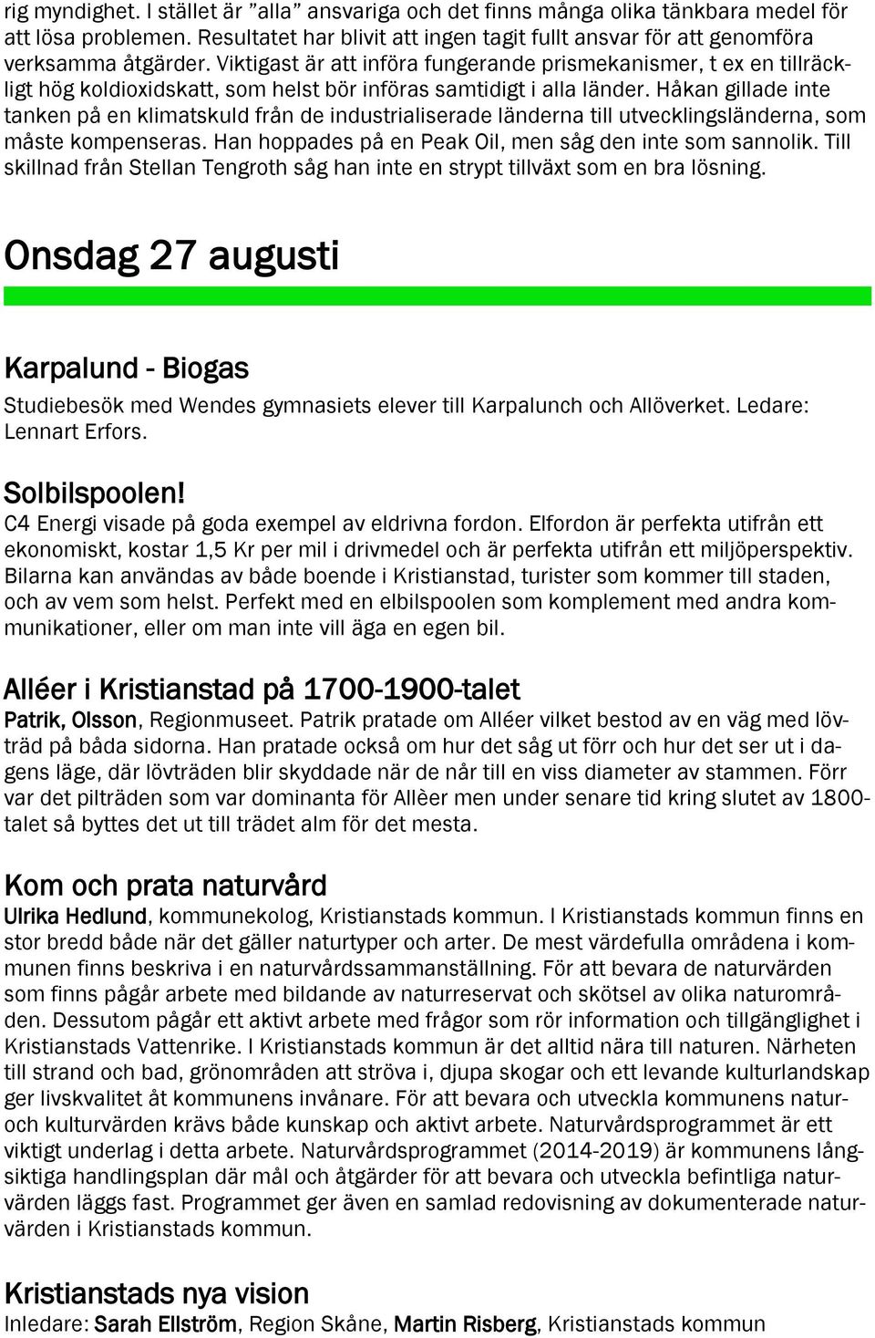 Håkan gillade inte tanken på en klimatskuld från de industrialiserade länderna till utvecklingsländerna, som måste kompenseras. Han hoppades på en Peak Oil, men såg den inte som sannolik.