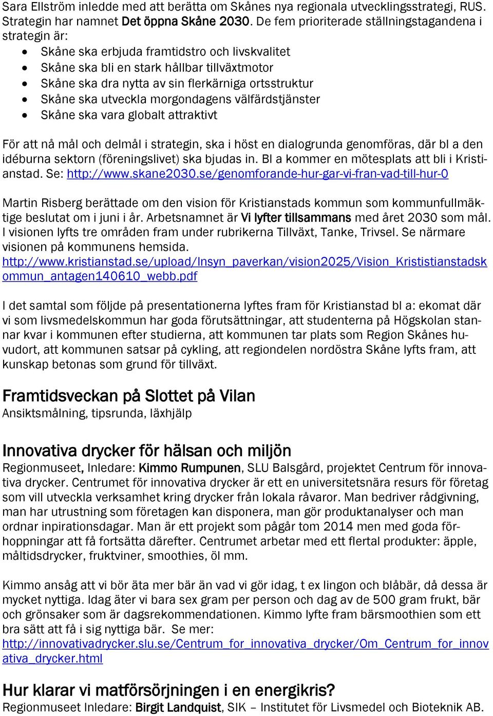 Skåne ska utveckla morgondagens välfärdstjänster Skåne ska vara globalt attraktivt För att nå mål och delmål i strategin, ska i höst en dialogrunda genomföras, där bl a den idéburna sektorn