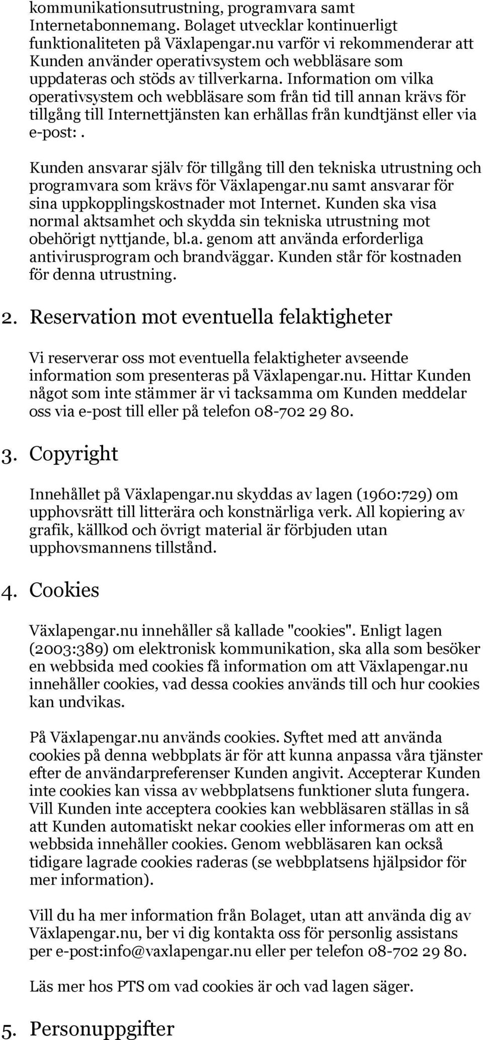 Information om vilka operativsystem och webbläsare som från tid till annan krävs för tillgång till Internettjänsten kan erhållas från kundtjänst eller via e-post:.