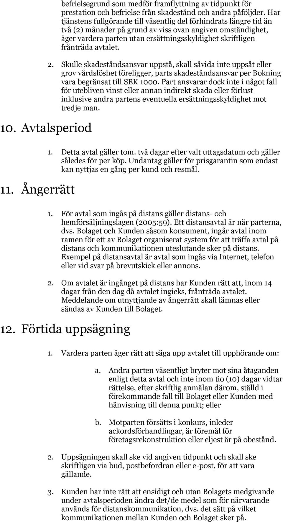 avtalet. 2. Skulle skadeståndsansvar uppstå, skall såvida inte uppsåt eller grov vårdslöshet föreligger, parts skadeståndsansvar per Bokning vara begränsat till SEK 1000.