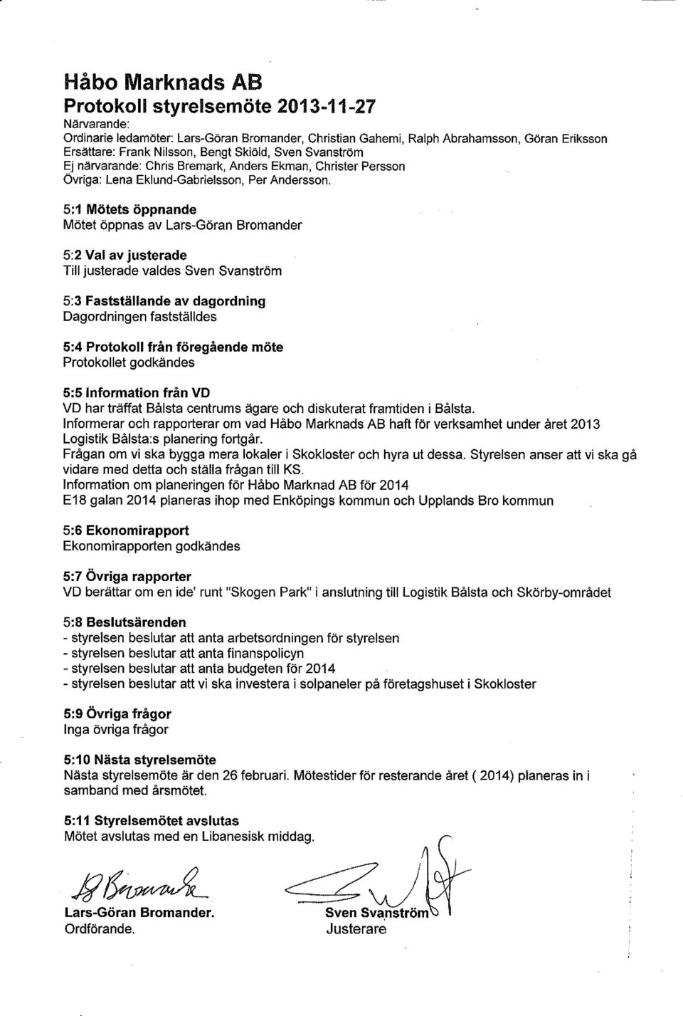 5:1 Mötets öppnande Mötet öppnas av Lars-Göran Bromander 5:2 Val av justerade Till justerade valdes Sven Svanström 5:3 Fastställande av dagordning Dagordningen fastställdes 5:4 Protokoll från