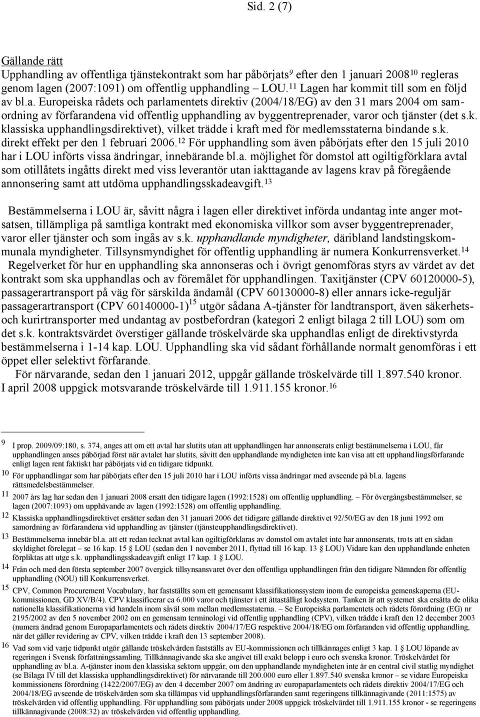 k. klassiska upphandlingsdirektivet), vilket trädde i kraft med för medlemsstaterna bindande s.k. direkt effekt per den 1 februari 2006.