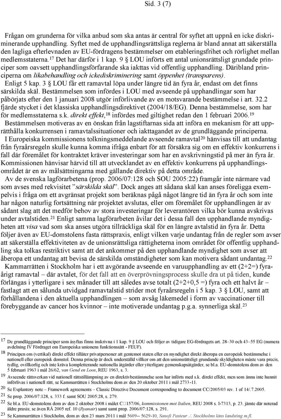 17 Det har därför i 1 kap. 9 LOU införts ett antal unionsrättsligt grundade principer som oavsett upphandlingsförfarande ska iakttas vid offentlig upphandling.