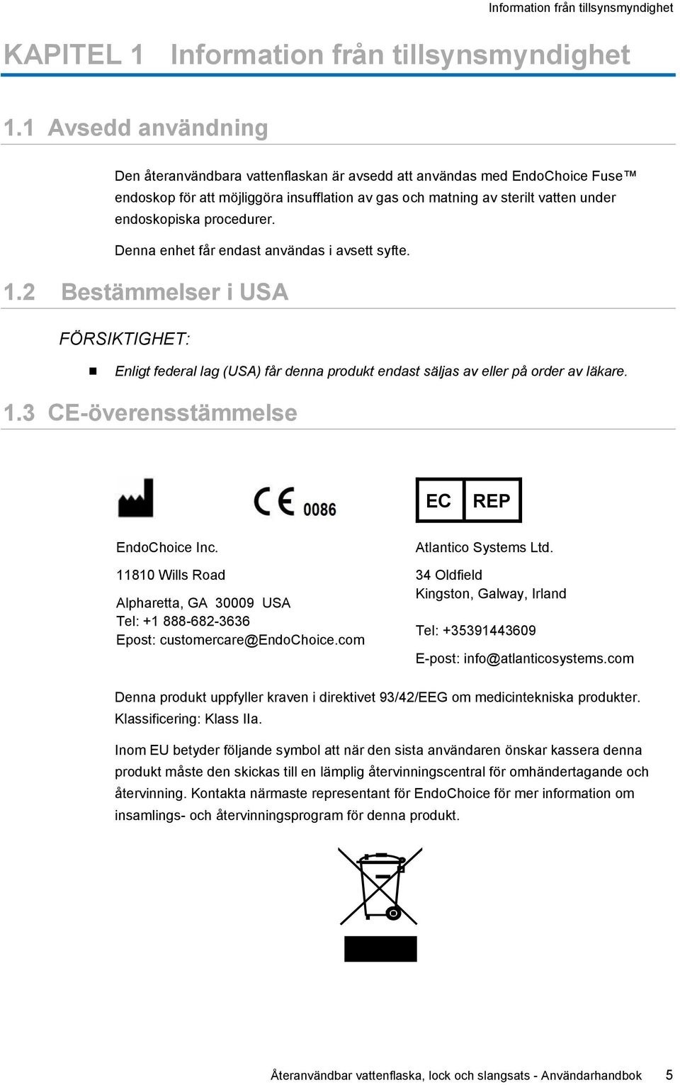 procedurer. Denna enhet får endast användas i avsett syfte. 1.2 Bestämmelser i USA FÖRSIKTIGHET: Enligt federal lag (USA) får denna produkt endast säljas av eller på order av läkare. 1.3 CE-överensstämmelse EC REP EndoChoice Inc.