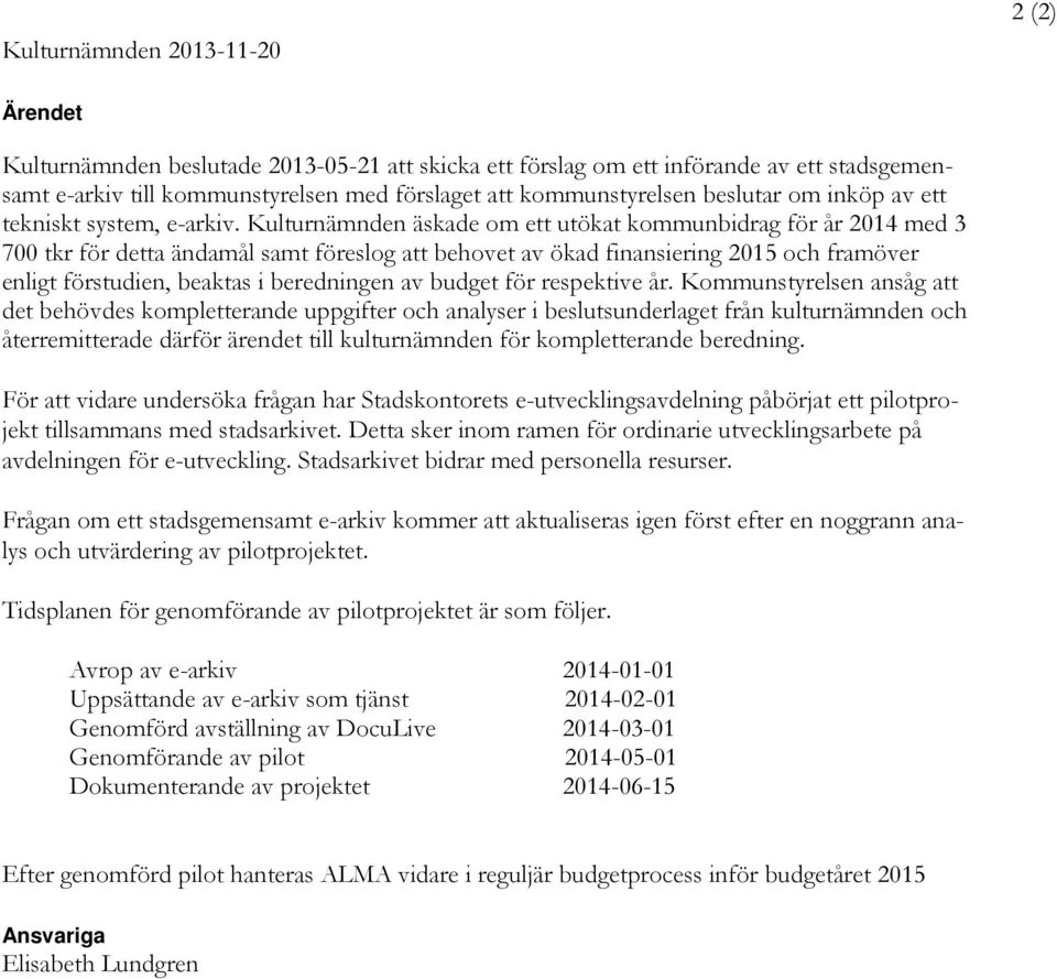 Kulturnämnden äskade om ett utökat kommunbidrag för år 2014 med 3 700 tkr för detta ändamål samt föreslog att behovet av ökad finansiering 2015 och framöver enligt förstudien, beaktas i beredningen