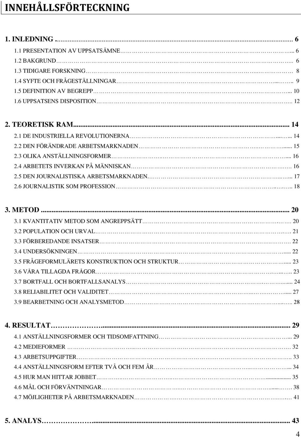 4 ARBETETS INVERKAN PÅ MÄNNISKAN.. 16 2.5 DEN JOURNALISTISKA ARBETSMARKNADEN....... 17 2.6 JOURNALISTIK SOM PROFESSION..... 18 3. METOD... 20 3.1 KVANTITATIV METOD SOM ANGREPPSÄTT.. 20 3.2 POPULATION OCH URVAL.