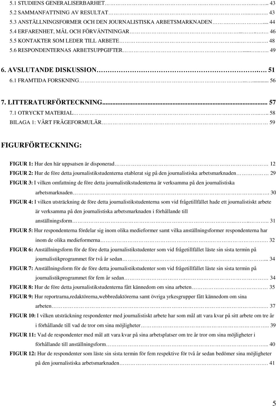 1 OTRYCKT MATERIAL....... 58 BILAGA 1: VÅRT FRÅGEFORMULÄR.. 59 FIGURFÖRTECKNING: FIGUR 1: Hur den här uppsatsen är disponerad.