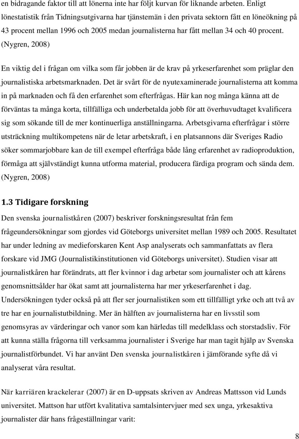 (Nygren, 2008) En viktig del i frågan om vilka som får jobben är de krav på yrkeserfarenhet som präglar den journalistiska arbetsmarknaden.