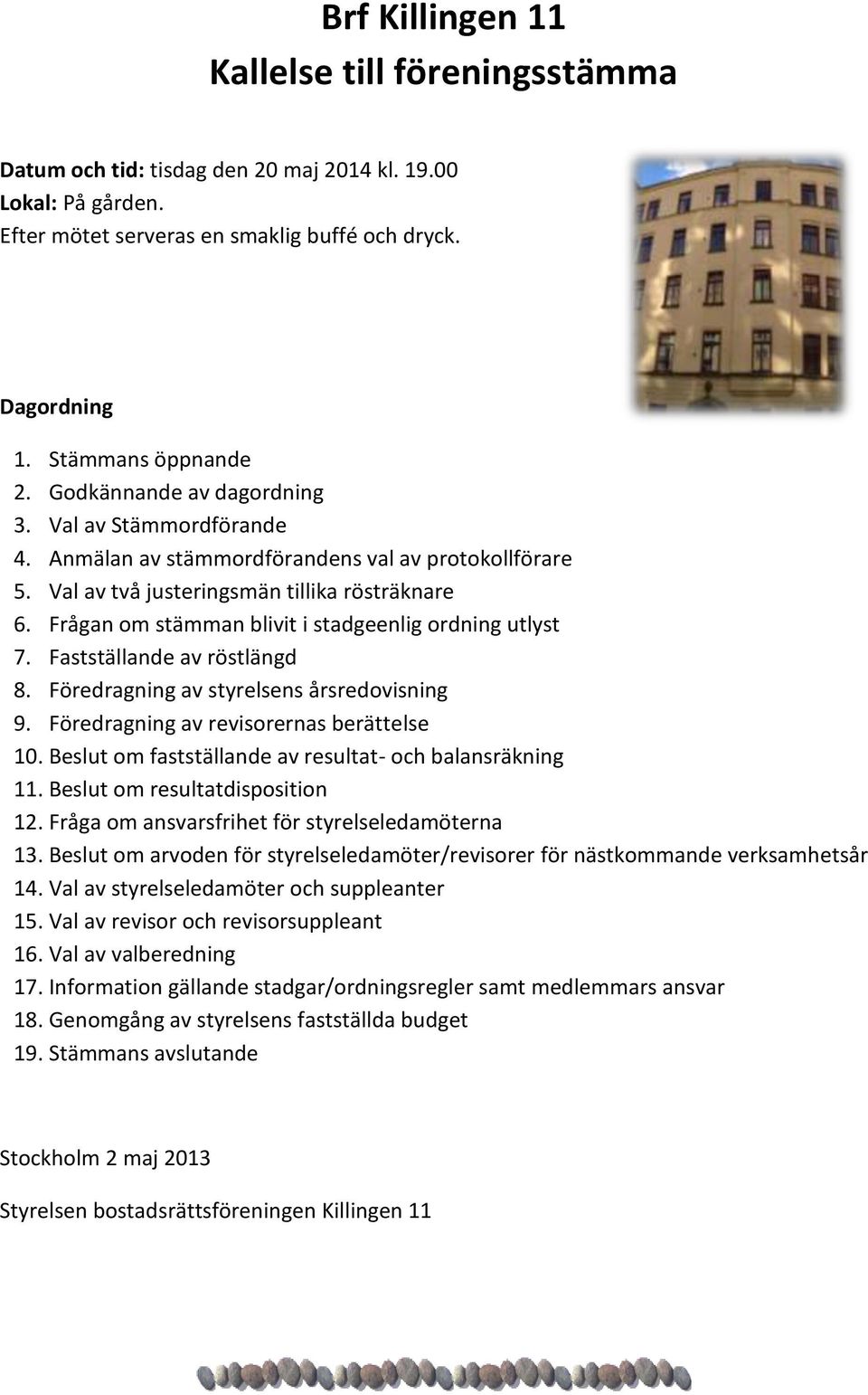 Frågan om stämman blivit i stadgeenlig ordning utlyst 7. Fastställande av röstlängd 8. Föredragning av styrelsens årsredovisning 9. Föredragning av revisorernas berättelse 1.