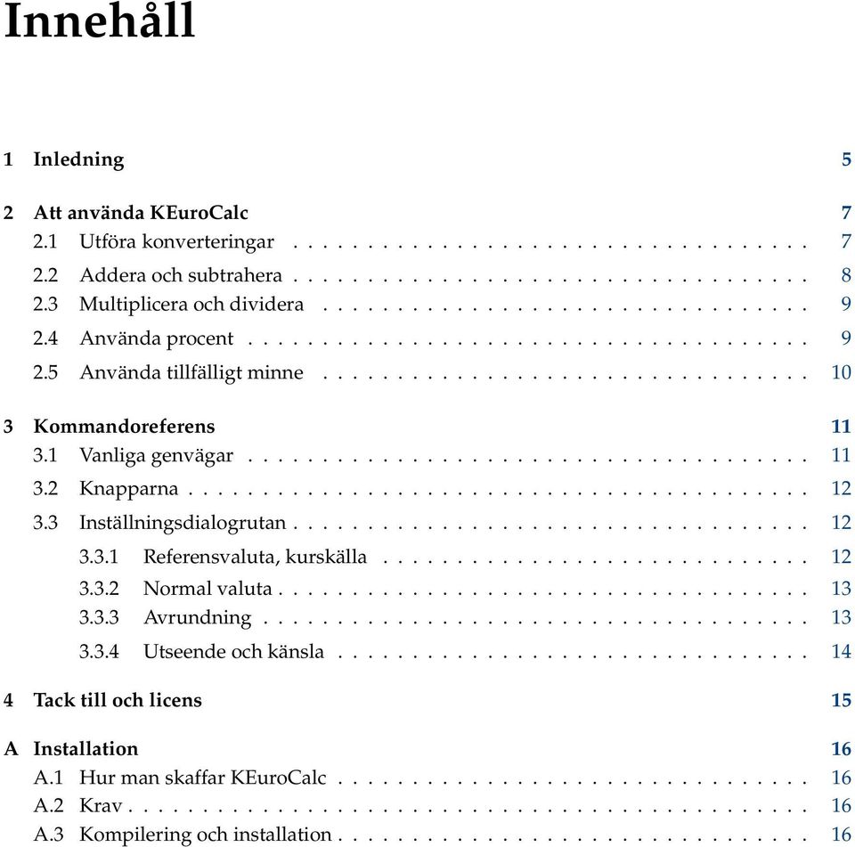 1 Vanliga genvägar...................................... 11 3.2 Knapparna.......................................... 12 3.3 Inställningsdialogrutan................................... 12 3.3.1 Referensvaluta, kurskälla.