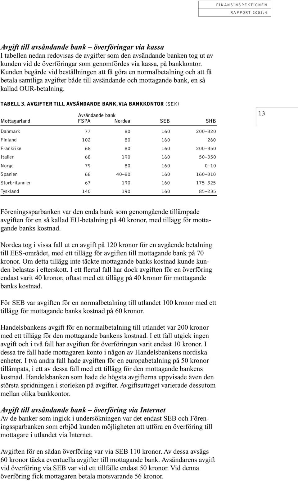 AVGIFTER TILL AVSÄNDANDE BANK, VIA BANKKONTOR (SEK) Avsändande bank Mottagarland FSPA Nordea SEB SHB 13 Danmark 77 80 160 200 320 Finland 102 80 160 260 Frankrike 68 80 160 200 350 Italien 68 190 160