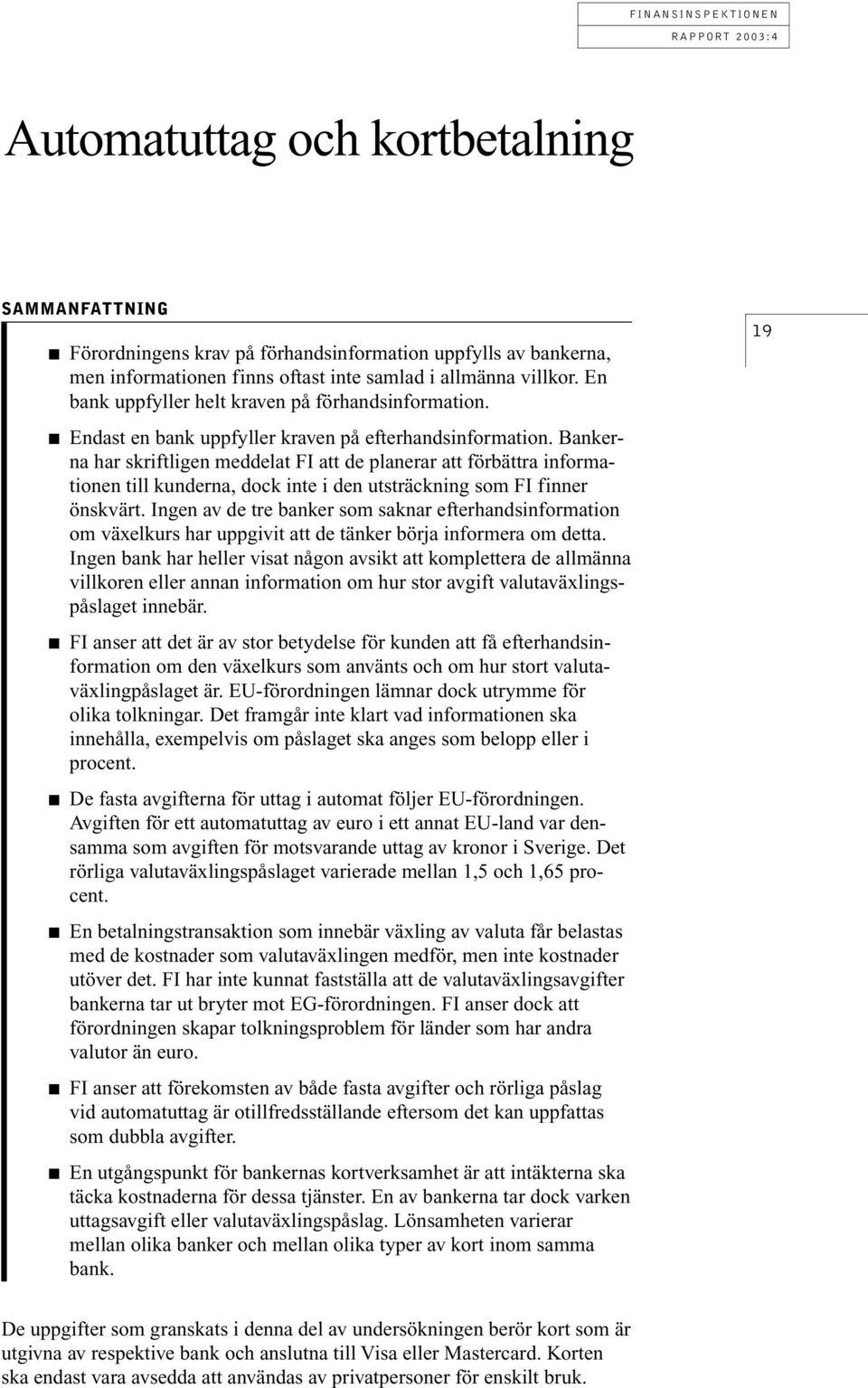 Bankerna har skriftligen meddelat FI att de planerar att förbättra informationen till kunderna, dock inte i den utsträckning som FI finner önskvärt.