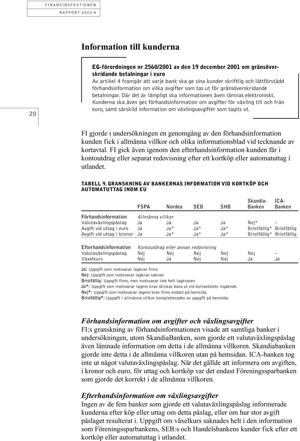 Kunderna ska även ges förhandsinformation om avgifter för växling till och från euro, samt särskild information om växlingsavgifter som tagits ut.