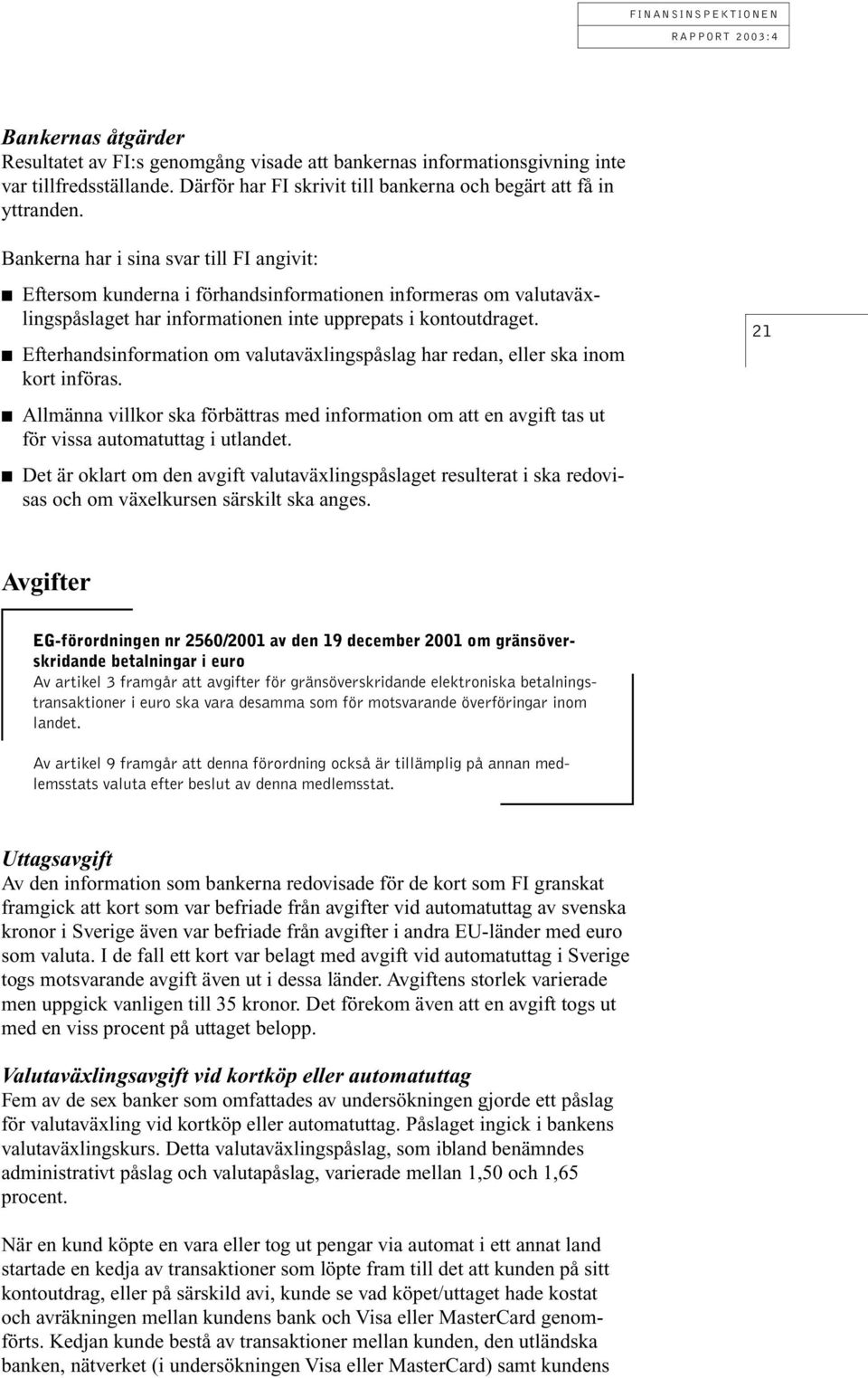 Efterhandsinformation om valutaväxlingspåslag har redan, eller ska inom kort införas. Allmänna villkor ska förbättras med information om att en avgift tas ut för vissa automatuttag i utlandet.