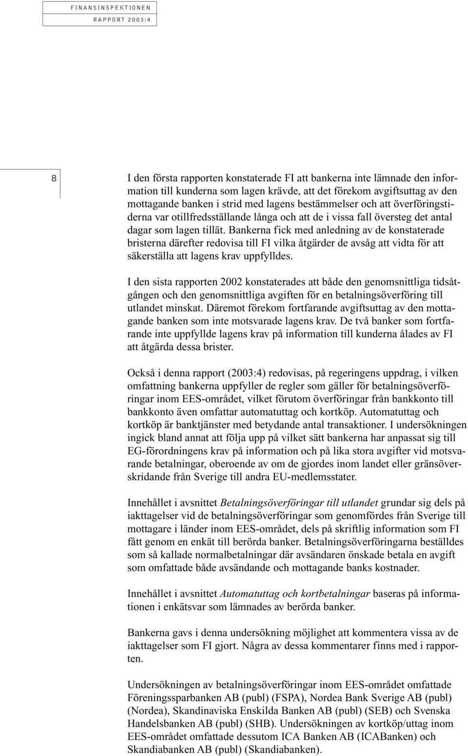 Bankerna fick med anledning av de konstaterade bristerna därefter redovisa till FI vilka åtgärder de avsåg att vidta för att säkerställa att lagens krav uppfylldes.