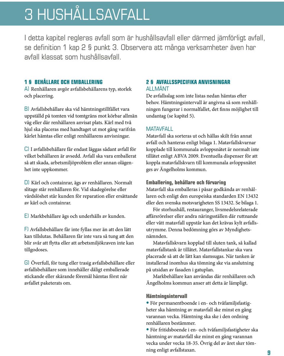 B) Avfallsbehållare ska vid hämtningstillfället vara uppställd på tomten vid tomtgräns mot körbar allmän väg eller där renhållaren anvisat plats.