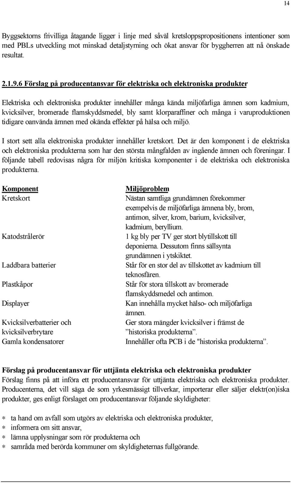 6 Förslag på producentansvar för elektriska och elektroniska produkter Elektriska och elektroniska produkter innehåller många kända miljöfarliga ämnen som kadmium, kvicksilver, bromerade