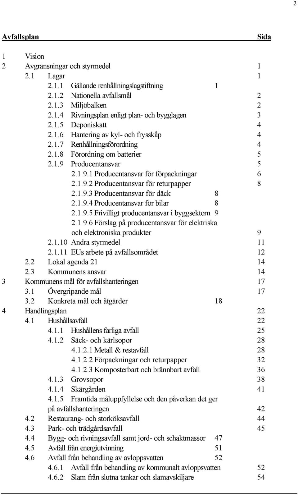 1.9.3 Producentansvar för däck 8 2.1.9.4 Producentansvar för bilar 8 2.1.9.5 Frivilligt producentansvar i byggsektorn 9 2.1.9.6 Förslag på producentansvar för elektriska och elektroniska produkter 9 2.