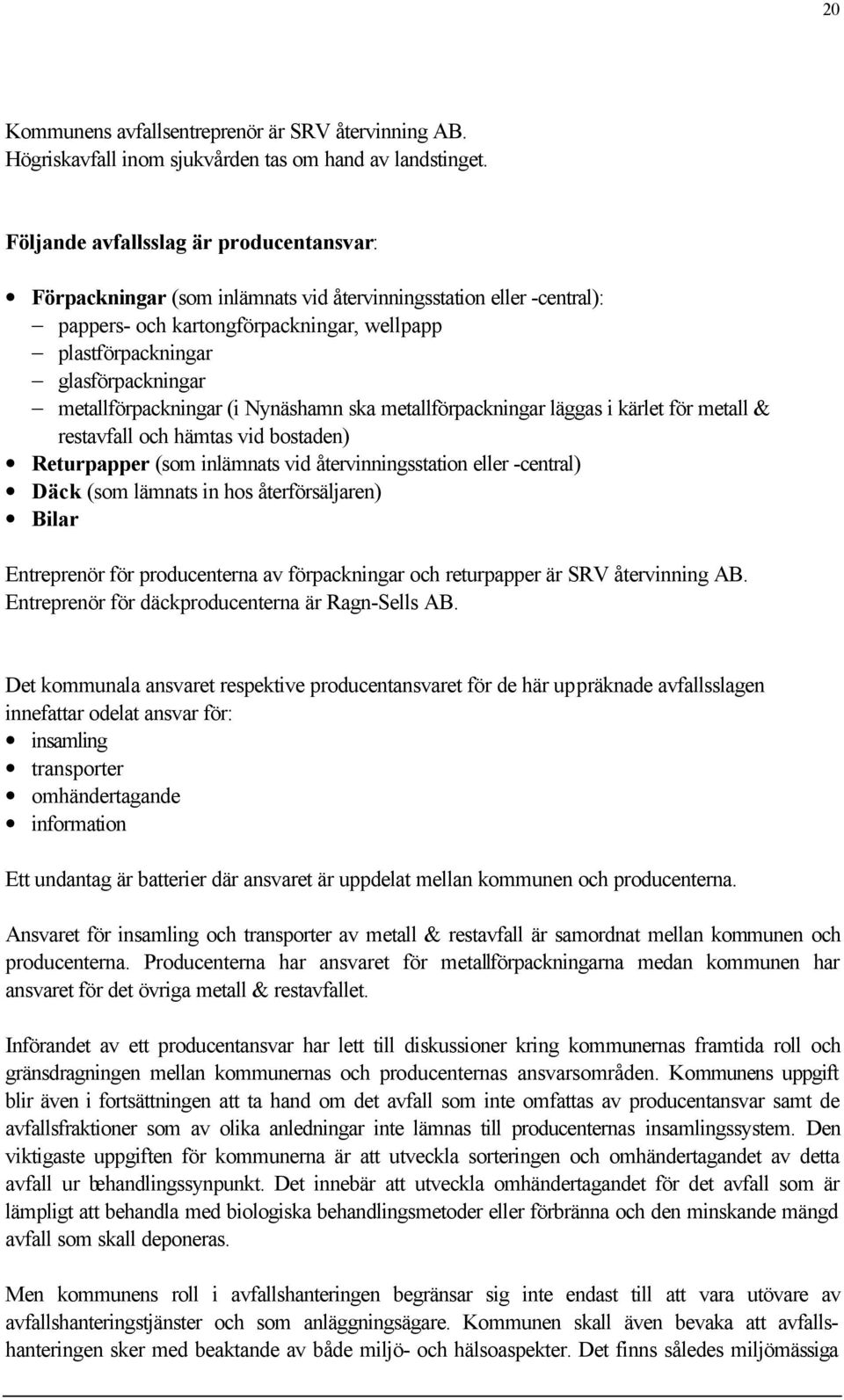 metallförpackningar (i Nynäshamn ska metallförpackningar läggas i kärlet för metall & restavfall och hämtas vid bostaden) Returpapper (som inlämnats vid återvinningsstation eller -central) Däck (som