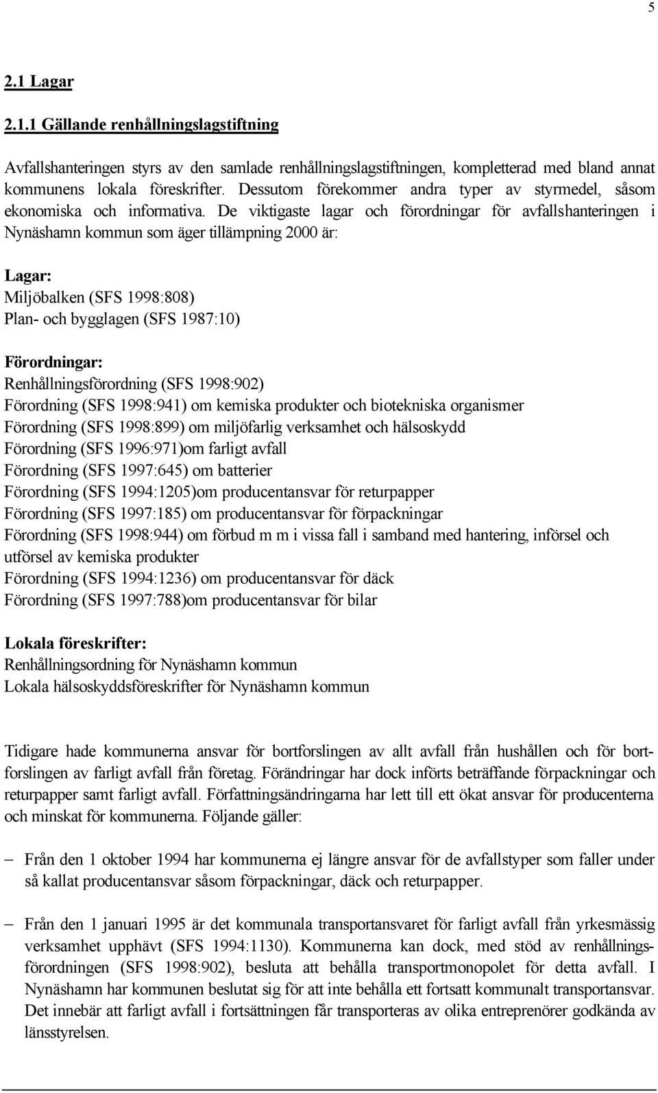 De viktigaste lagar och förordningar för avfallshanteringen i Nynäshamn kommun som äger tillämpning 2000 är: Lagar: Miljöbalken (SFS 1998:808) Plan- och bygglagen (SFS 1987:10) Förordningar: