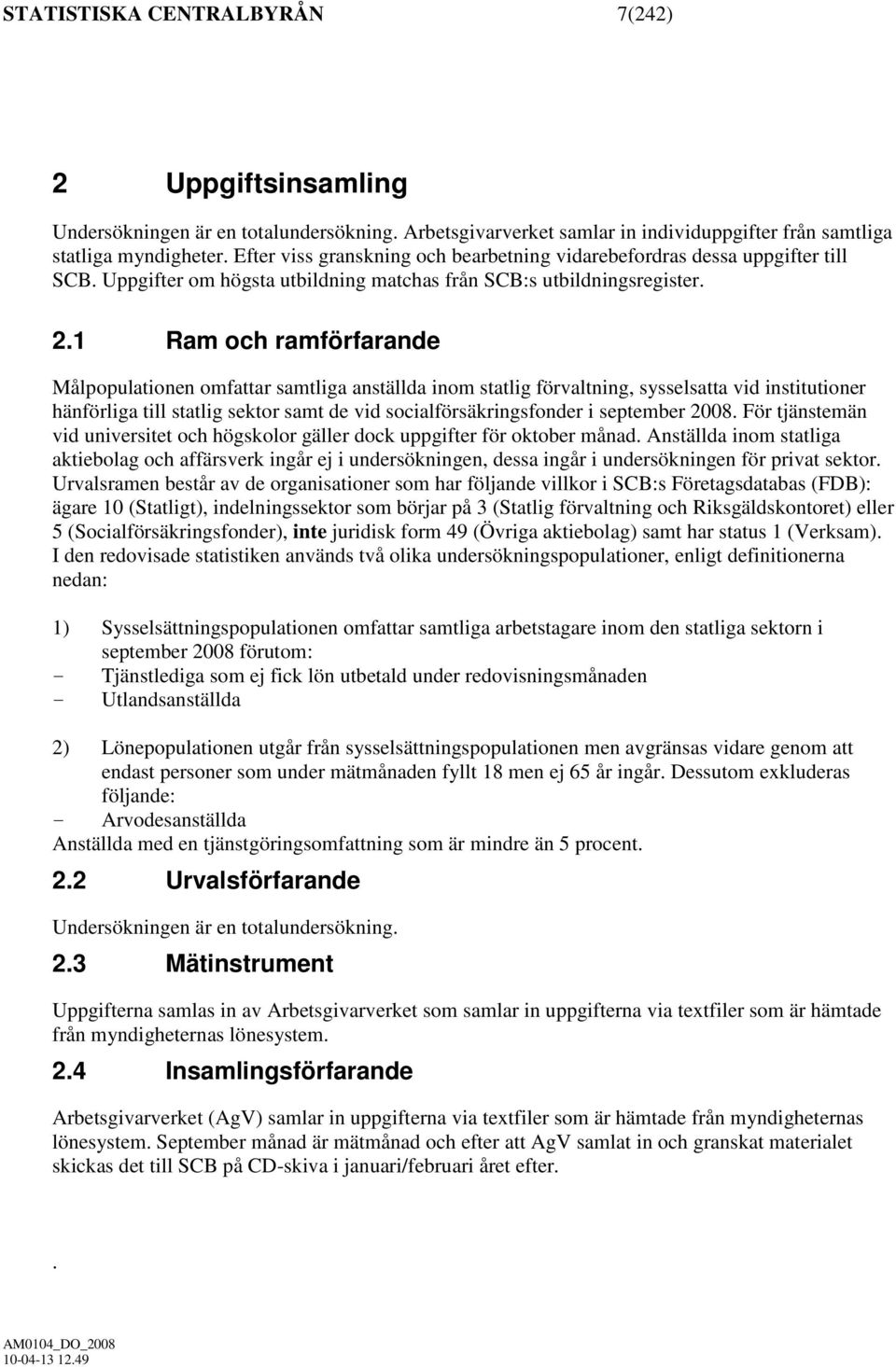 1 Ram och ramförfarande Målpopulationen omfattar samtliga anställda inom statlig förvaltning, sysselsatta vid institutioner hänförliga till statlig sektor samt de vid socialförsäkringsfonder i