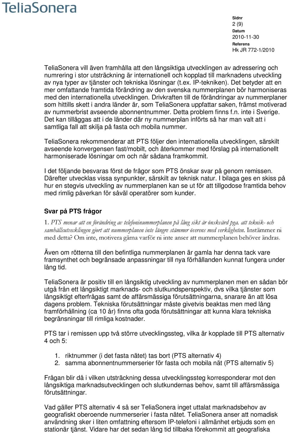 Drivkraften till de förändringar av nummerplaner som hittills skett i andra länder är, som TeliaSonera uppfattar saken, främst motiverad av nummerbrist avseende abonnentnummer. Detta problem finns f.