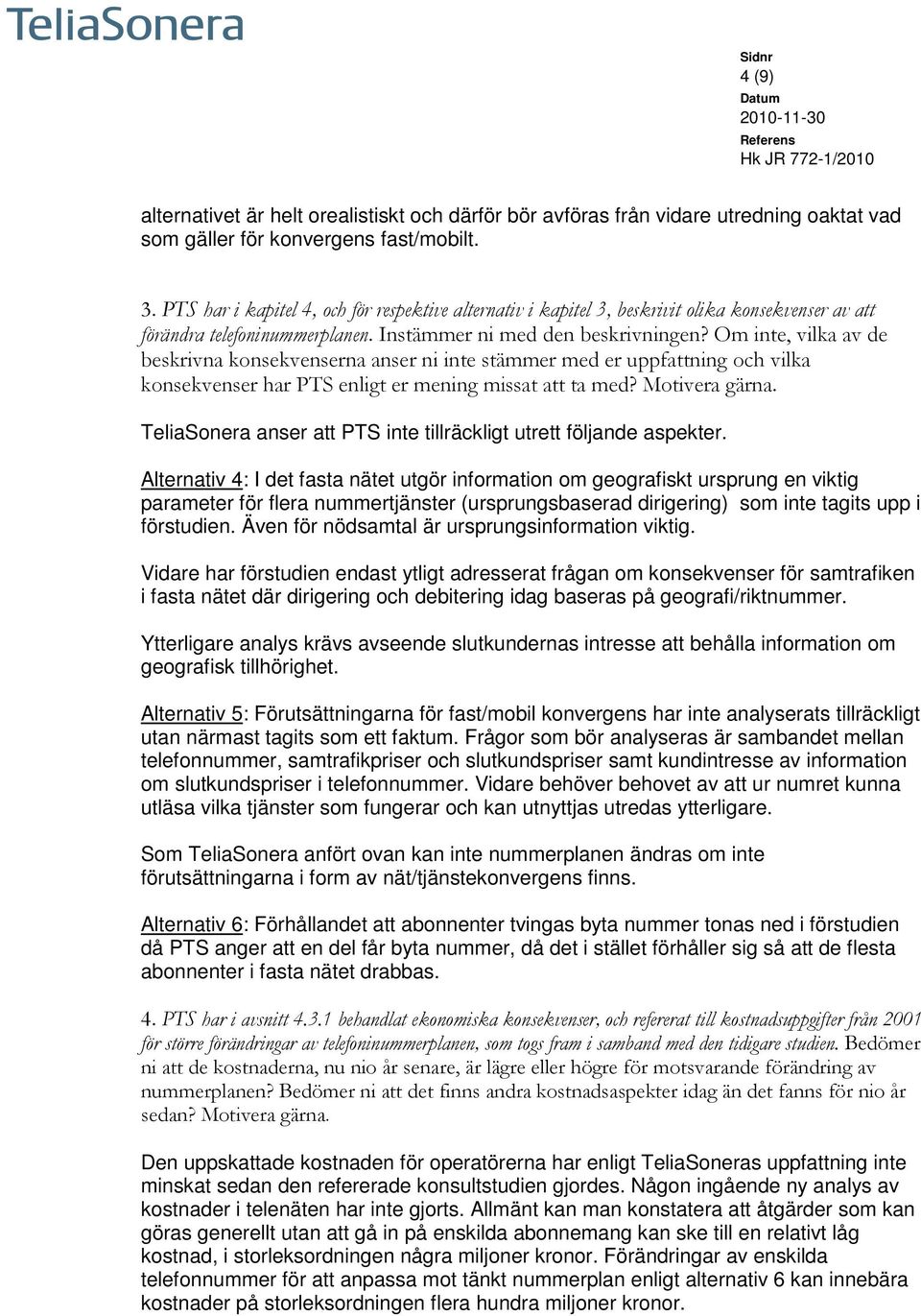 Om inte, vilka av de beskrivna konsekvenserna anser ni inte stämmer med er uppfattning och vilka konsekvenser har PTS enligt er mening missat att ta med? Motivera gärna.