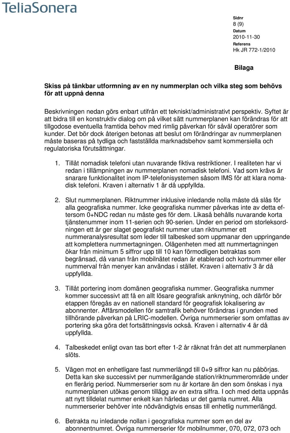 Det bör dock återigen betonas att beslut om förändringar av nummerplanen måste baseras på tydliga och fastställda marknadsbehov samt kommersiella och regulatoriska förutsättningar. 1.